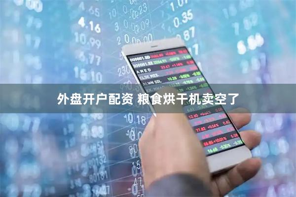 外盘开户配资 粮食烘干机卖空了