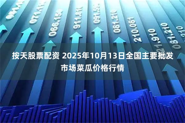 按天股票配资 2025年10月13日全国主要批发市场菜瓜价格行情