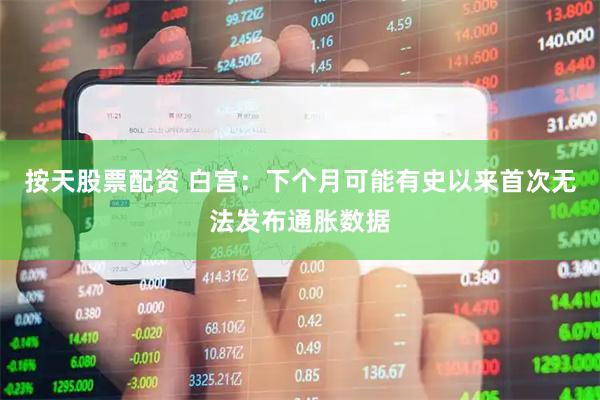 按天股票配资 白宫:下个月可能有史以来首次无法发布通胀数据