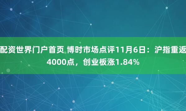 配资世界门户首页 博时市场点评11月6日:沪指重返4000点,创业板涨1.84%