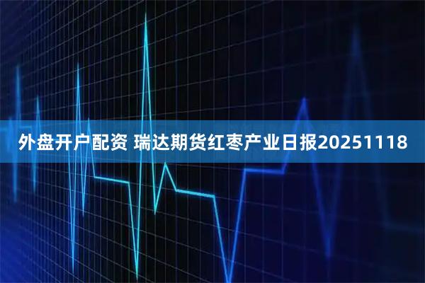 外盘开户配资 瑞达期货红枣产业日报20251118