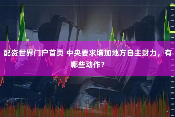 配资世界门户首页 中央要求增加地方自主财力,有哪些动作?