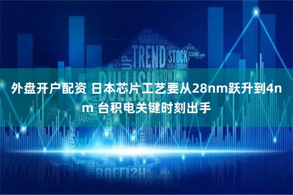 外盘开户配资 日本芯片工艺要从28nm跃升到4nm 台积电关键时刻出手